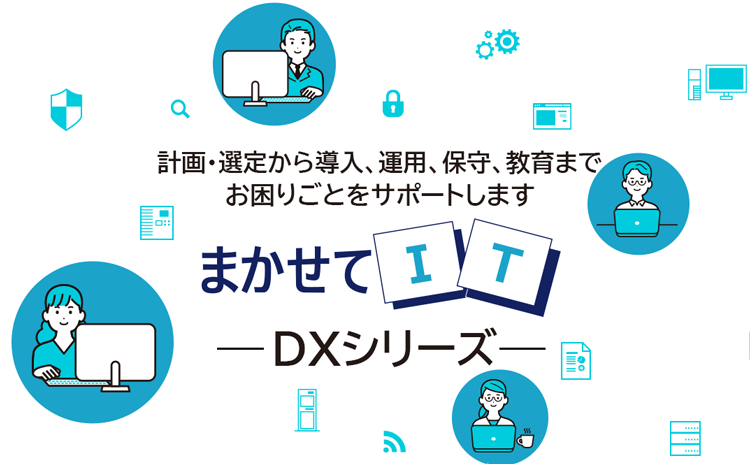 選定から導入、保守までお困りごとをサポートします まかせてIT DXシリーズ
